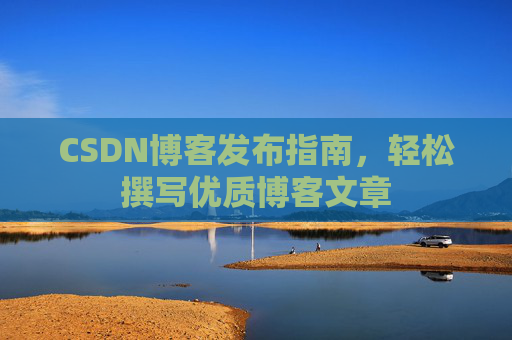 CSDN博客发布指南，轻松撰写优质博客文章
